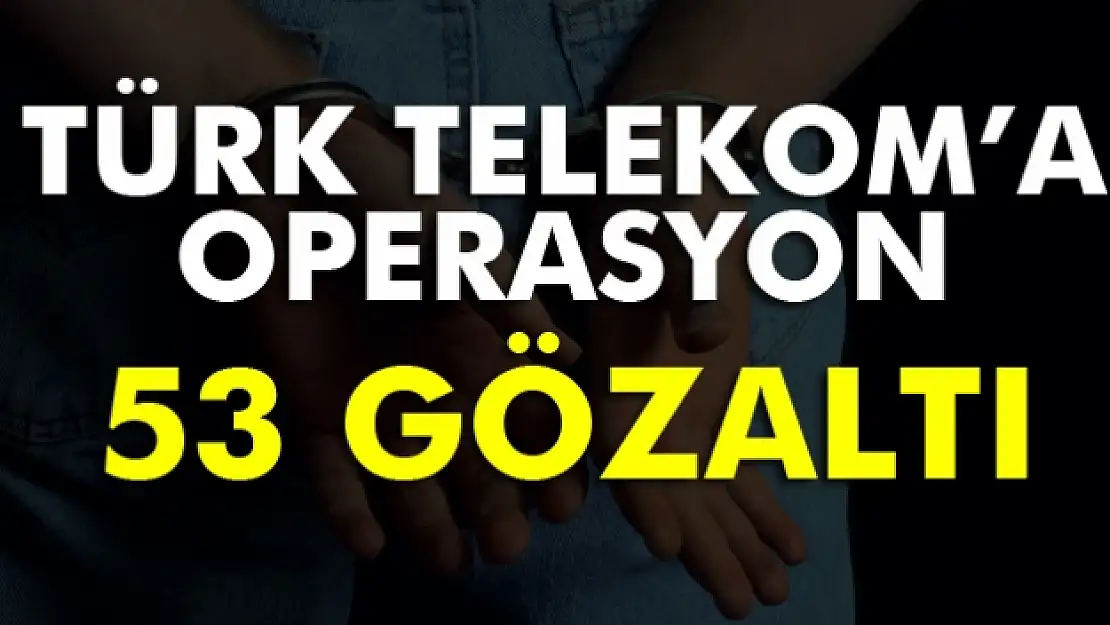 Türk Telekomda FETÖ operasyonu: 53 gözaltı