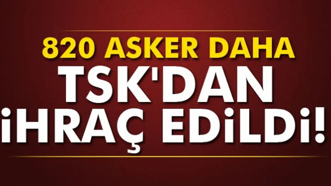 820 askeri personelin daha orduyla ilişiği kesildi