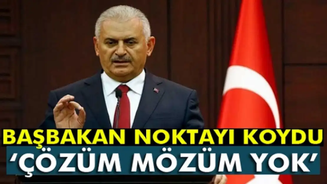 Başbakan Binali Yıldırım: 'Çözüm mözüm yok kardeşim'