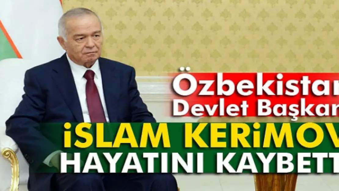 Özbekistan Devlet Başkanı İslam Kerimov hayatını kaybetti