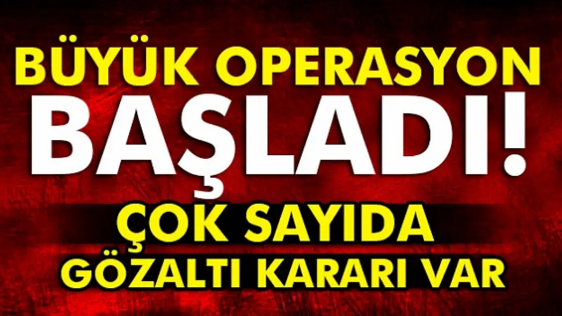 17 ilde dev operasyon başladı!