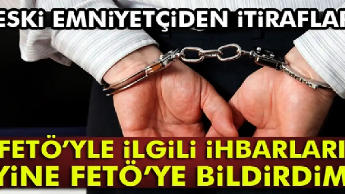 'FETÖyle ilgili ihbarları yine FETÖye bildirdim'