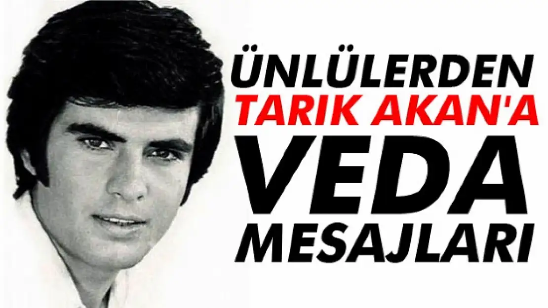 Ünlülerden Tarık Akan'a veda mesajları