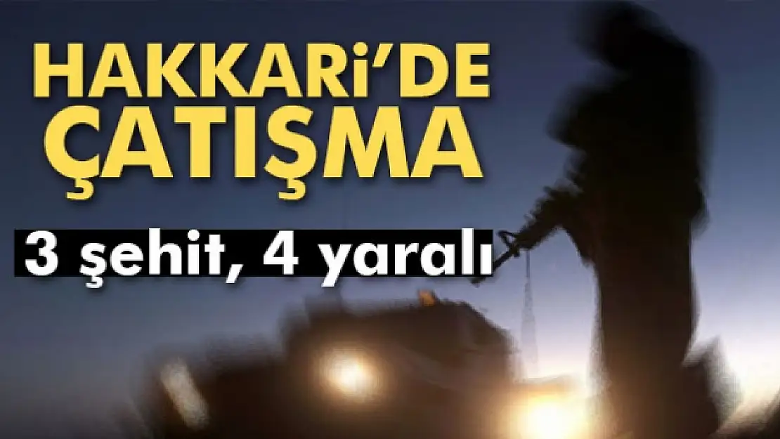 Hakkari'de çatışma: 3 şehit, 4 yaralı