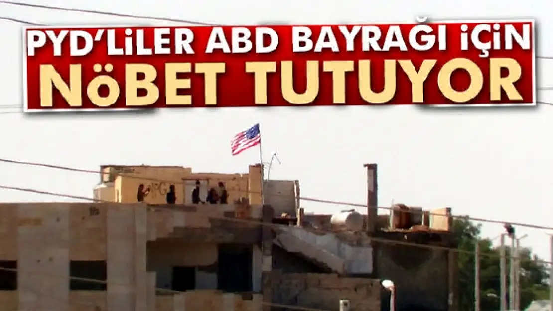 PYD'liler ABD bayrağı için nöbet tutuyor