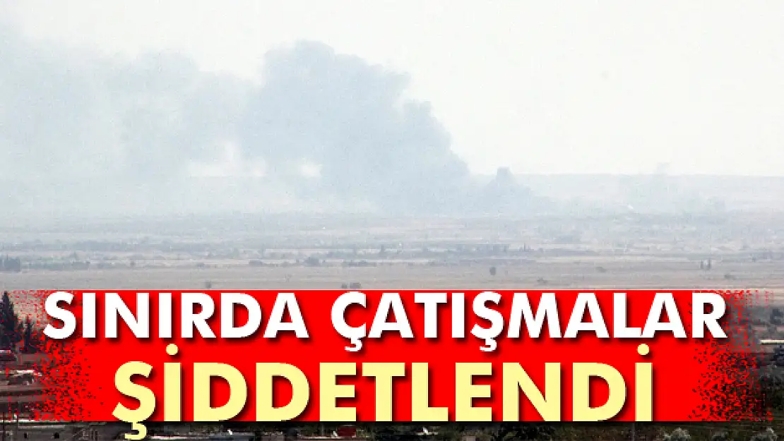 Sınırda çatışmalar şiddetlendi