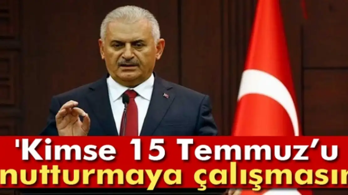 Başbakan Yıldırım: 'Kimse 15 Temmuzu unutturmaya çalışmasın'