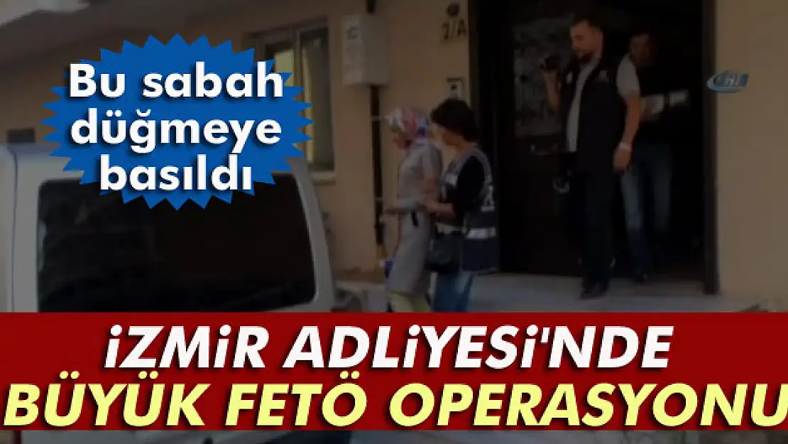 İzmir Adliyesi'nde büyük FETÖ operasyonu