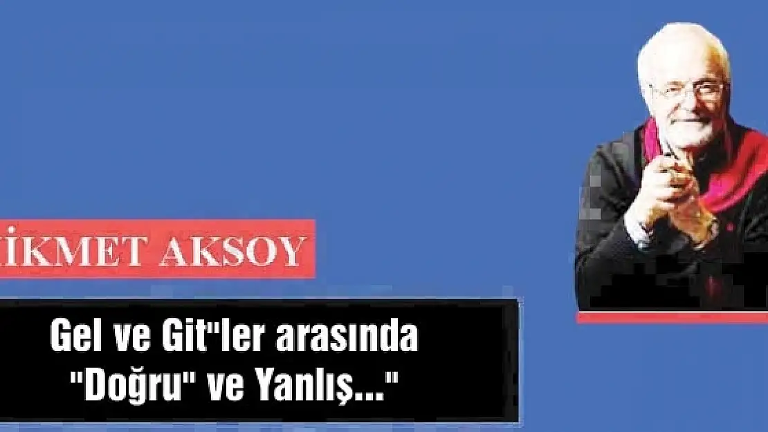 Gel ve Git'ler arasında 'Doğru' ve Yanlış...'