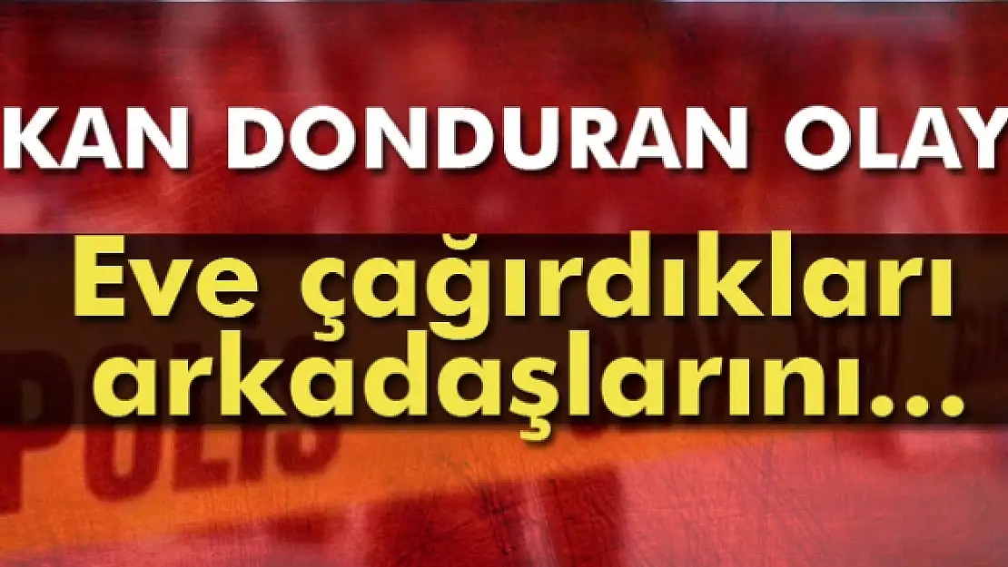 Eve çağırdıkları arkadaşlarını bıçaklayarak öldürdüler