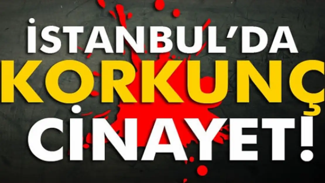 İstanbul'da korkunç cinayet