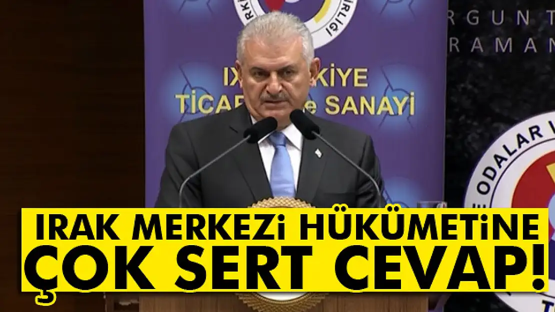 Yıldırım'dan Irak Merkezi Hükümetine çok sert cevap