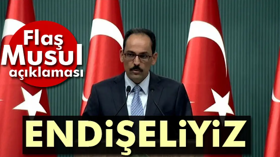 Kalın: PKKnın Musul operasyonuna katılacağına dair haberler bizi endişelendiriyor