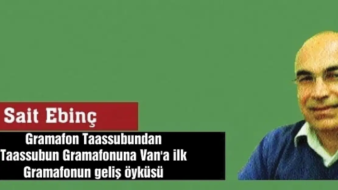 Gramafon Taassubundan Taassubun Gramafonuna Van'a ilk Gramafonun geliş öyküsü