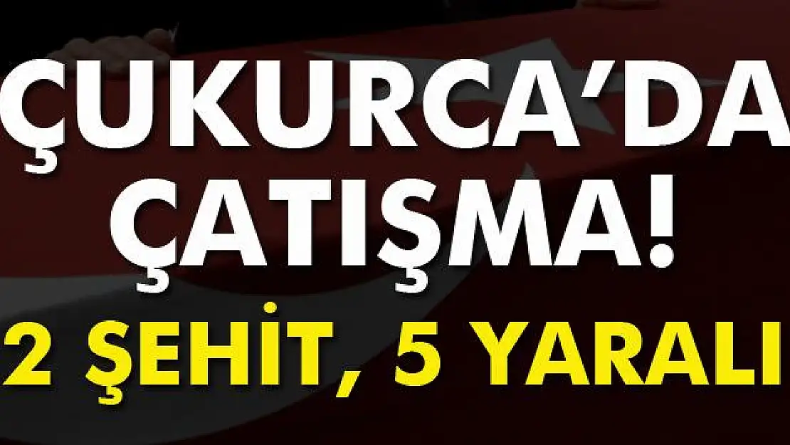 Çukurca'da çatışma: 2 şehit, 5 yaralı