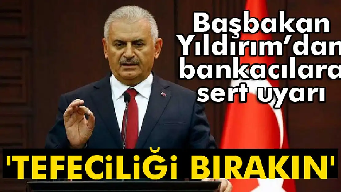 Başbakan Yıldırım'dan bankacılara uyarı