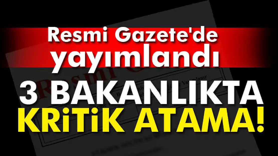 3 bakanlıkta kritik atama! Resmi Gazete'de yayımlandı