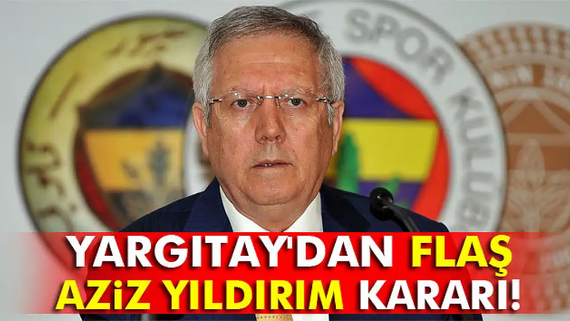 Yargıtay'dan flaş Aziz Yıldırım kararı!