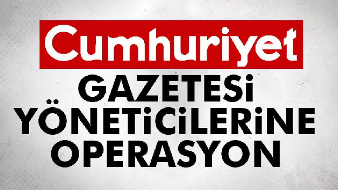 Cumhuriyet Gazetesi yöneticilerine operasyon