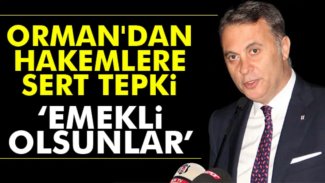 Orman'dan hakemlere tepki: 'Emekli olsunlar'