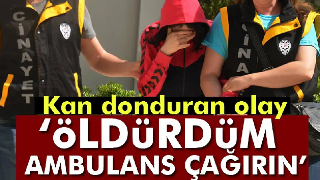 Kan donduran olay: 'Öldürdüm, ambulans çağırın'