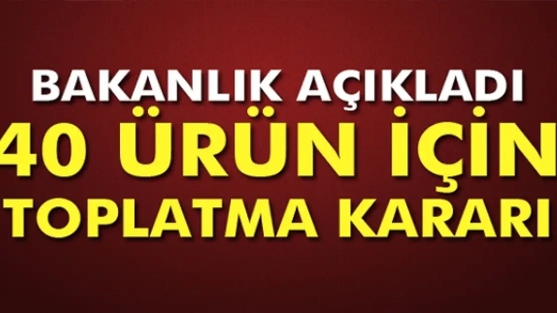 Güvensizliği tespit edilen 40 ürün için toplatma kararı