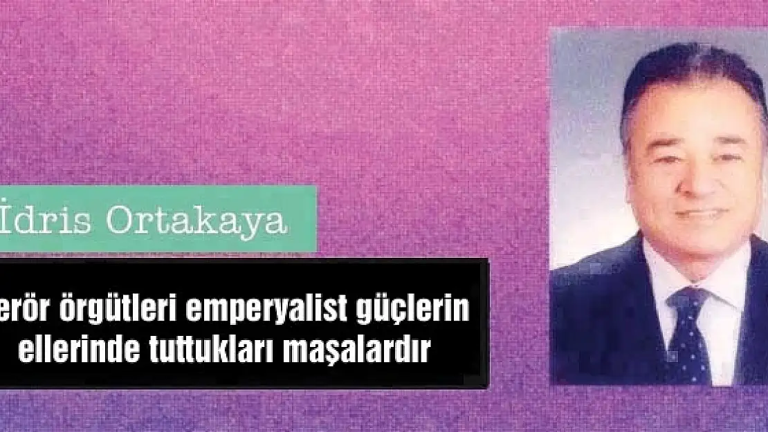 Terör örgütleri emperyalist güçlerin ellerinde tuttukları maşalardır