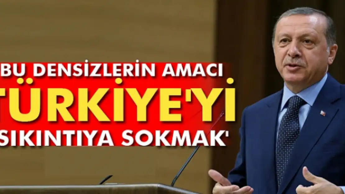 Erdoğan: 'Bu densizlerin amacı Türkiye'yi sıkıntıya sokmak'