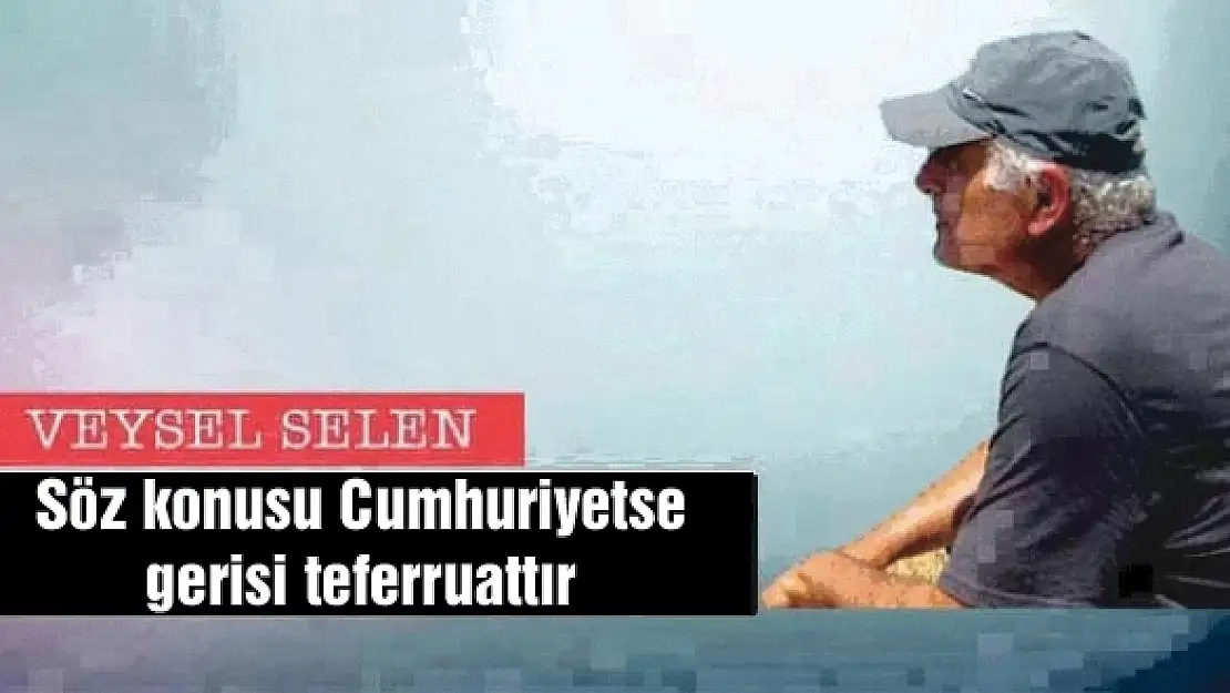 Söz konusu Cumhuriyetse gerisi teferruattır