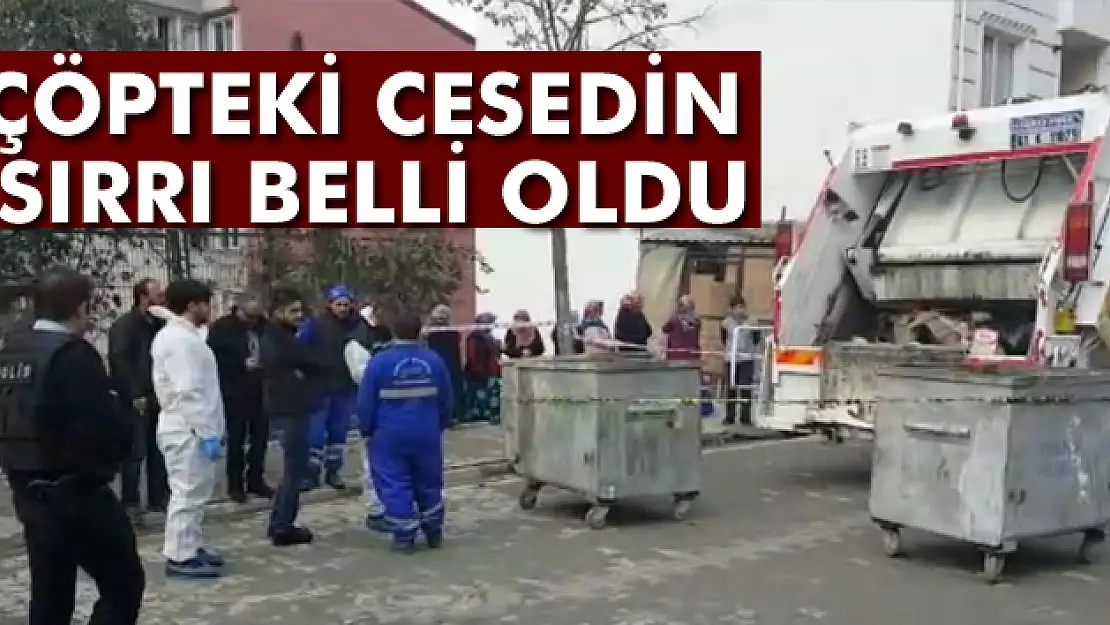 Çöpteki cesedin sırrı belli oldu