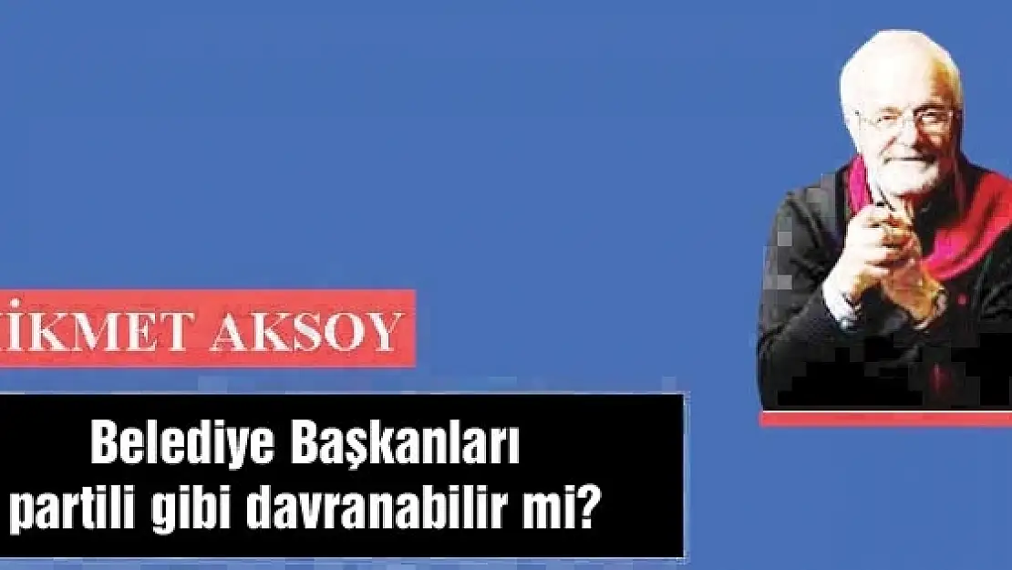 Belediye Başkanları partili gibi davranabilir mi?