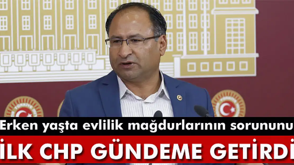 Erken yaşta evlilik mağdurlarının sorununu ilk CHP gündeme getirdi