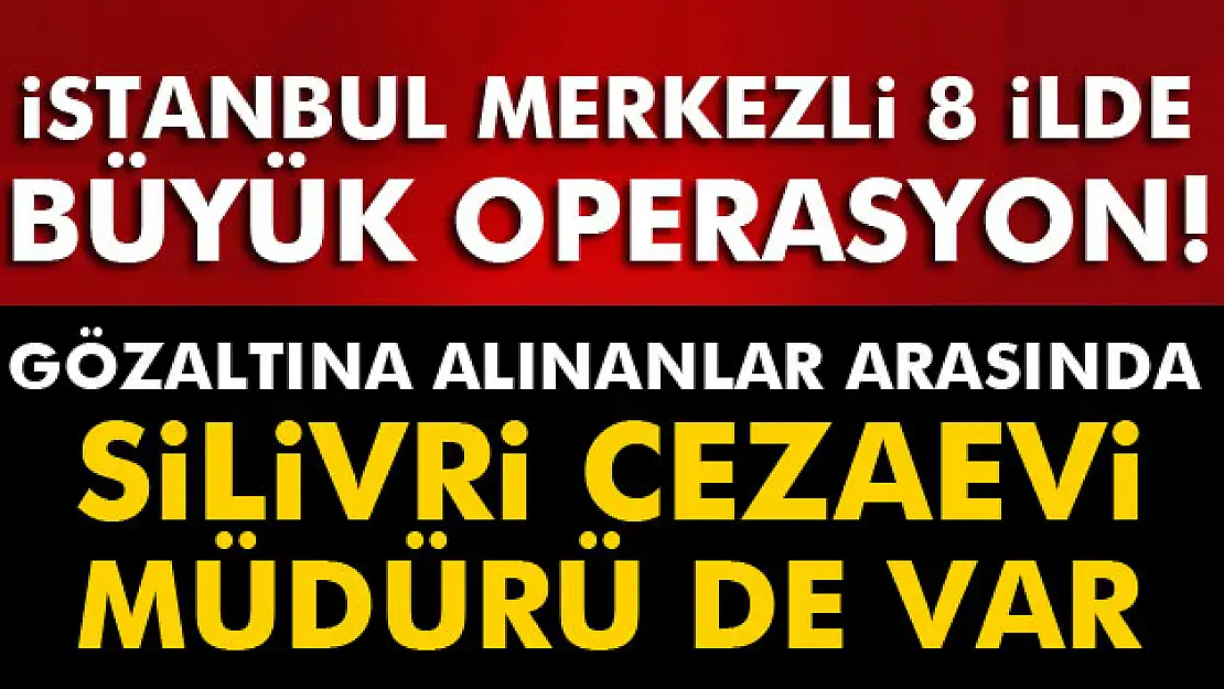 İstanbul merkezli 8 ilde büyük operasyon