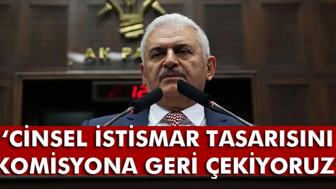 Başbakan Yıldırım: Cinsel istismar tasarısını komisyona geri çekiyoruz