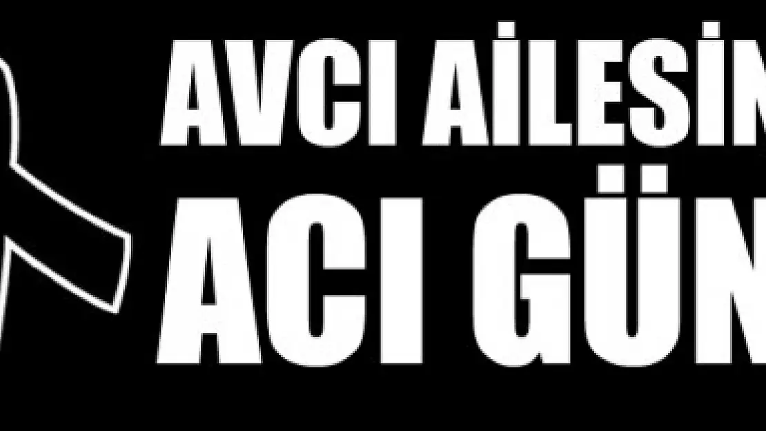 AVCI AİLESİNİN ACI GÜNÜ