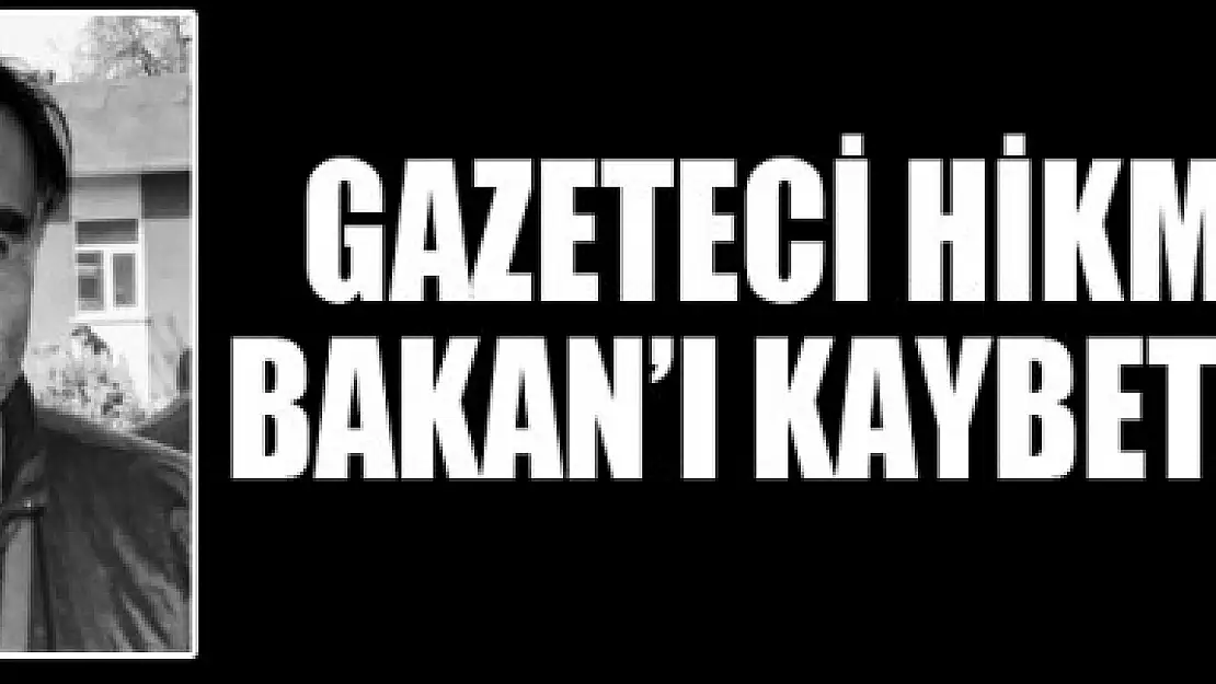 GAZETECİ HİKMET BAKAN'I KAYBETTİK 