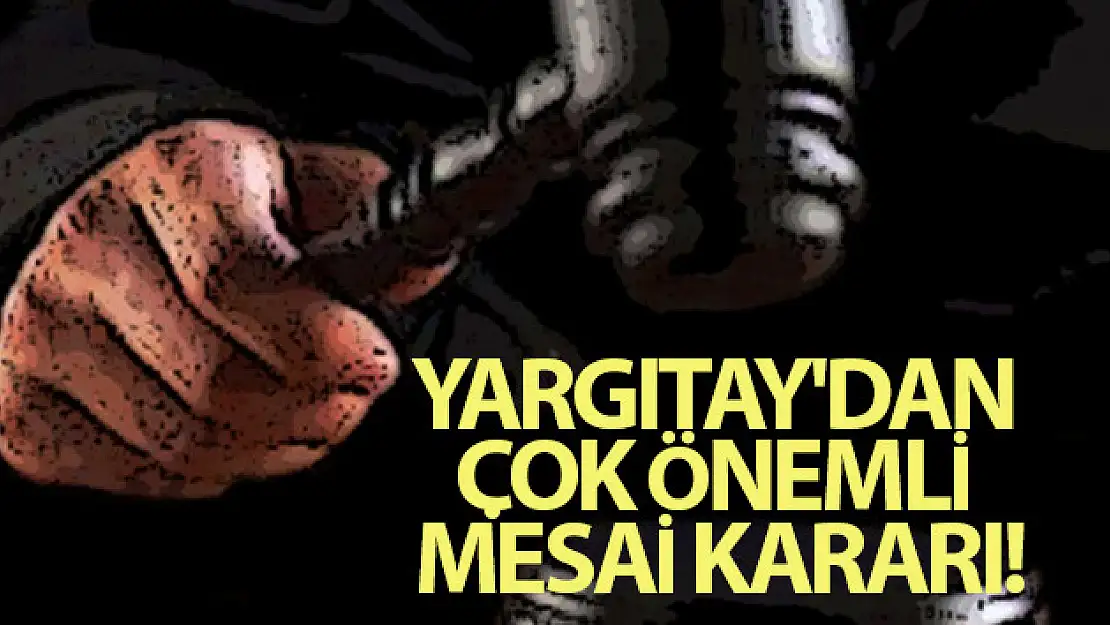 Yargıtay'dan çok önemli mesai kararı