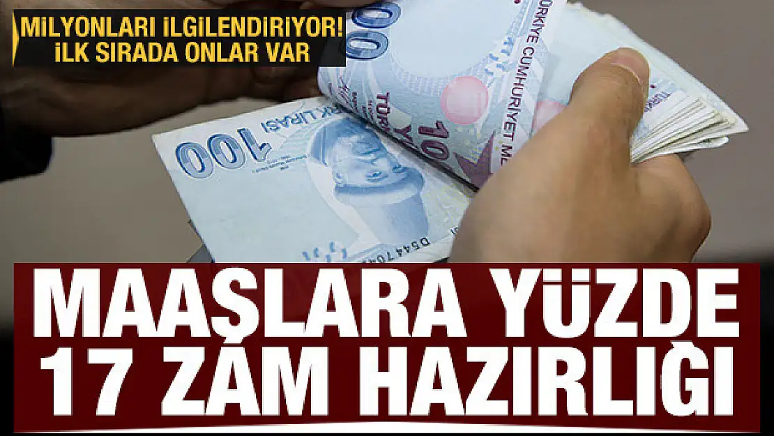 Maaşlara yüzde 17 zam hazırlığı! İlk sırada onlar var