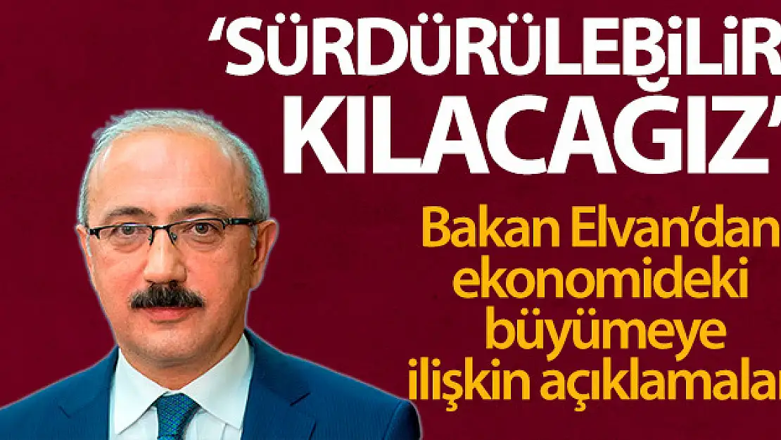 Bakan Elvan'dan ekonomideki büyümeye ilişkin açıklama