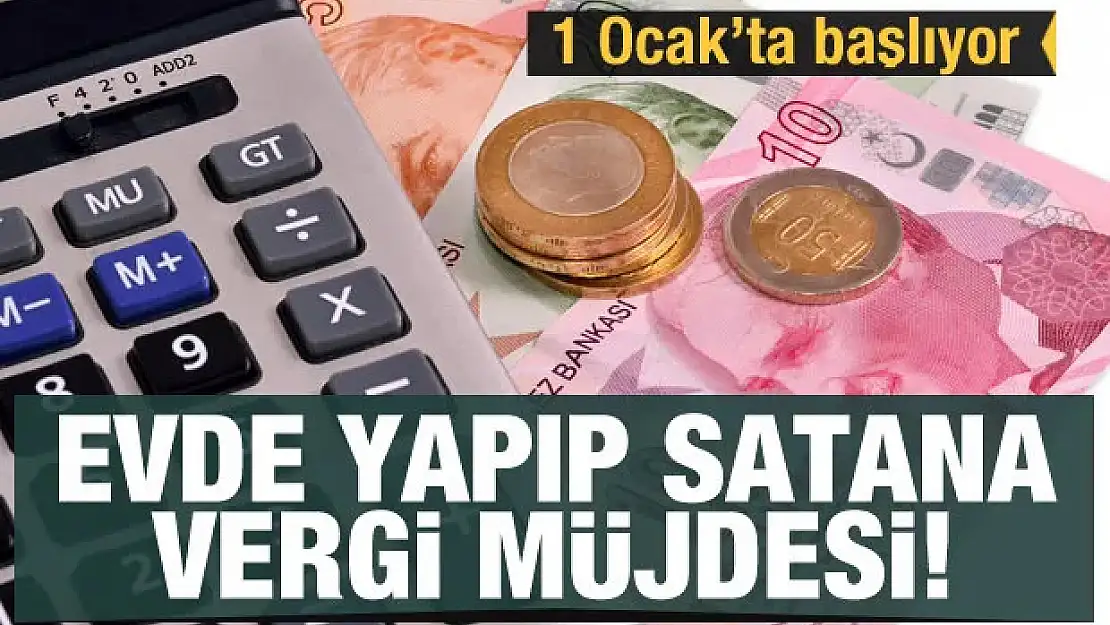 Evde yapıp satana vergi müjdesi: 1 Ocak'ta başlıyor