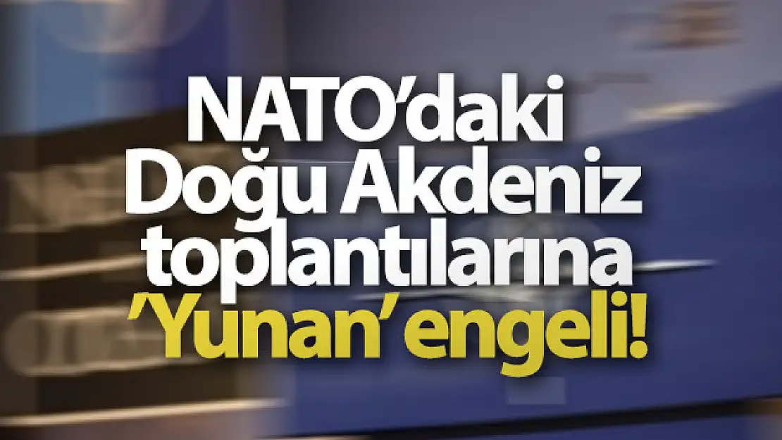 NATO'daki Doğu Akdeniz toplantılarına 'Yunan' engeli