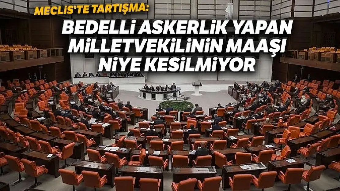 Meclis'te tartışma: Bedelli askerlik yapan milletvekilinin maaşı niye kesilmiyor