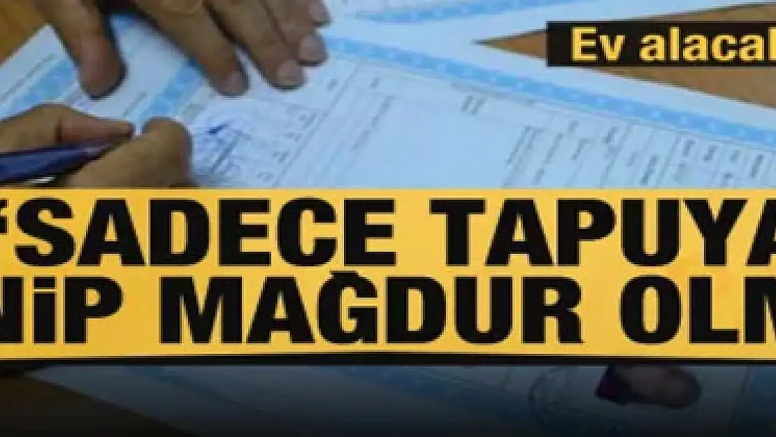 Ev alanlar dikkat! 'Sadece tapuya güvenip mağdur olmayın'