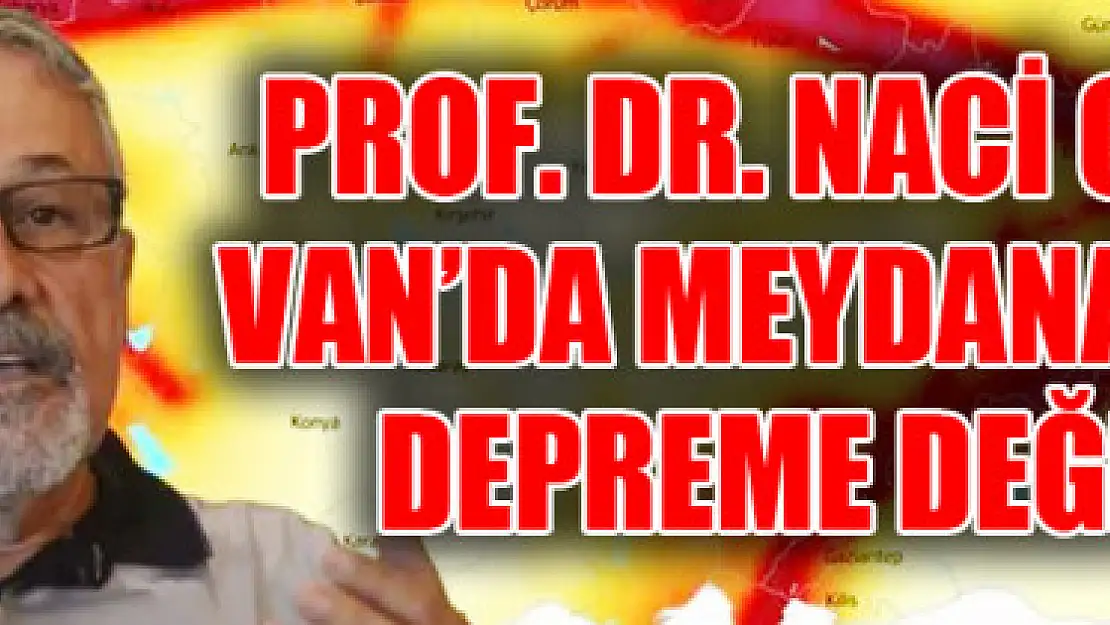 PROF. DR. NACİ GÖRÜR VAN'DA MEYDANA GELEN DEPREME DEĞİNDİ