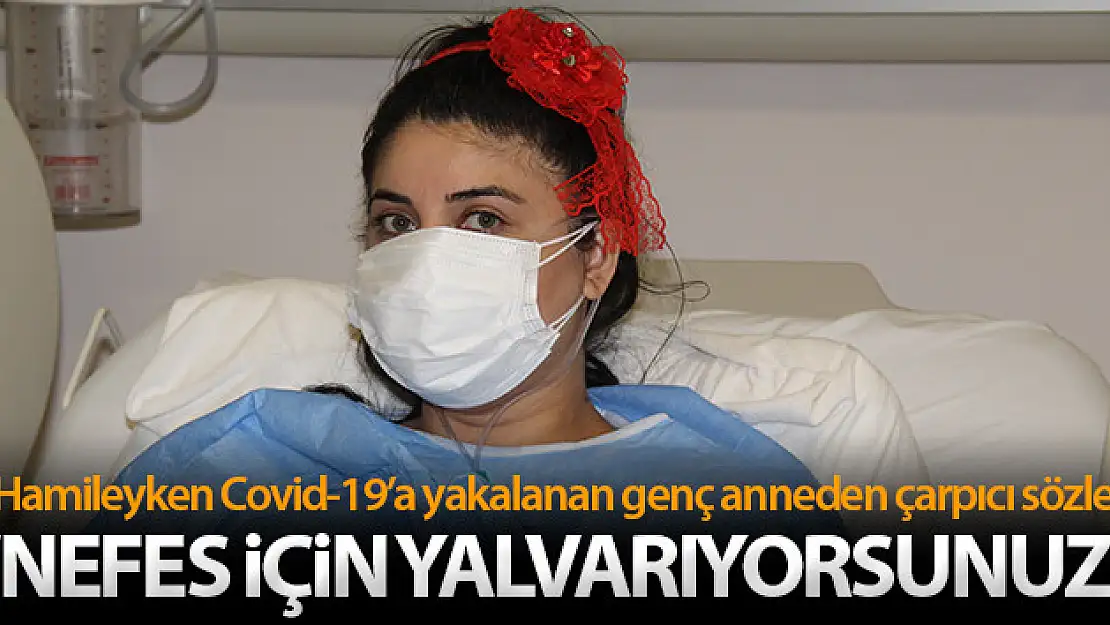 Hamileyken Covid-19'a yakalanan genç anne: 'İnsan nefes için yalvarır mı, nefes için yalvarıyorsunuz'