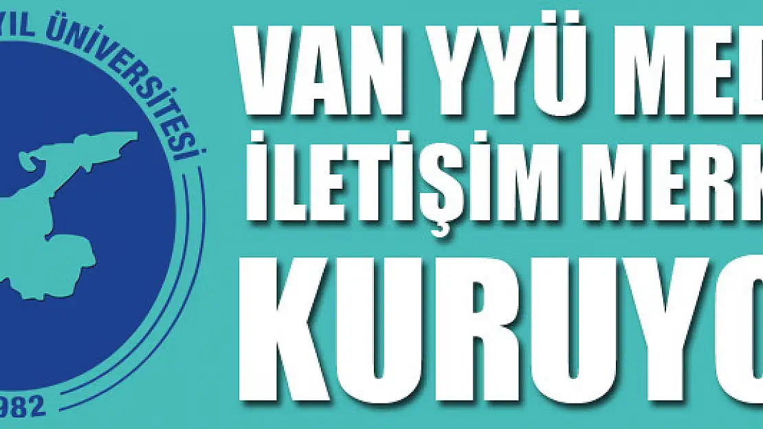 VAN YYÜ MEDYA İLETİŞİM MERKEZİ KURUYOR