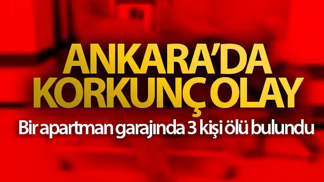 Başkent'te bir apartmanın garajında 3 kişi ölü bulundu.