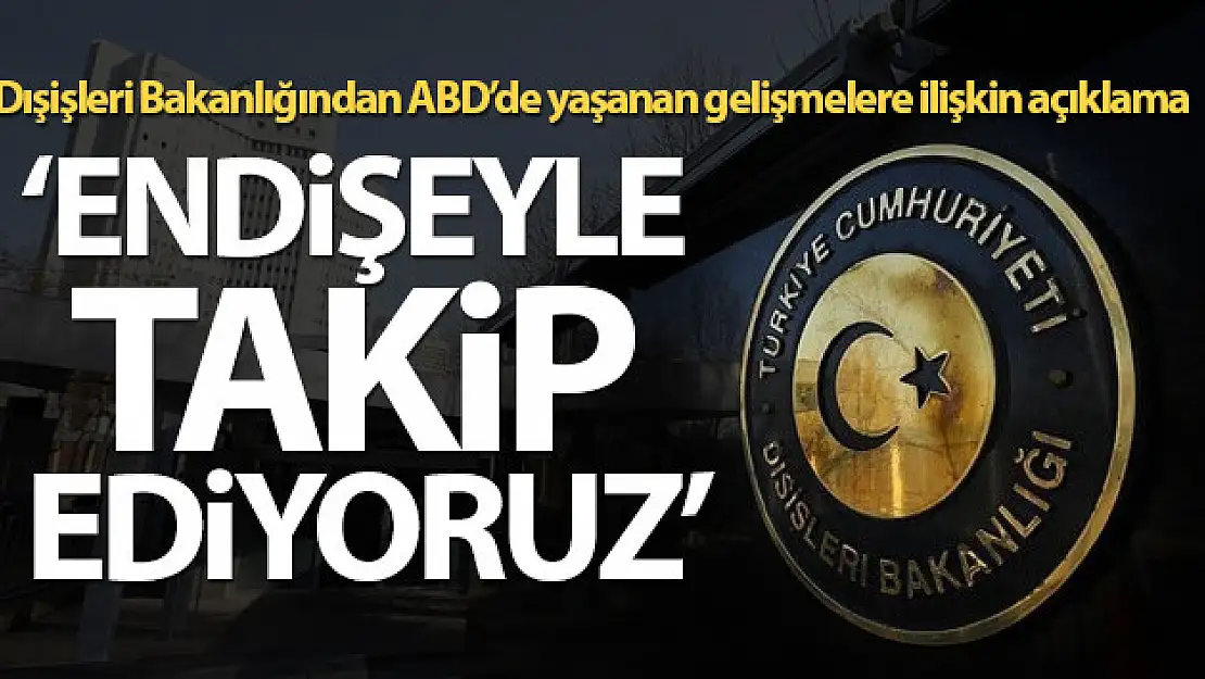 Dışişleri Bakanlığı: 'ABD'deki tüm tarafları itidal ve sağduyuya davet ediyoruz'