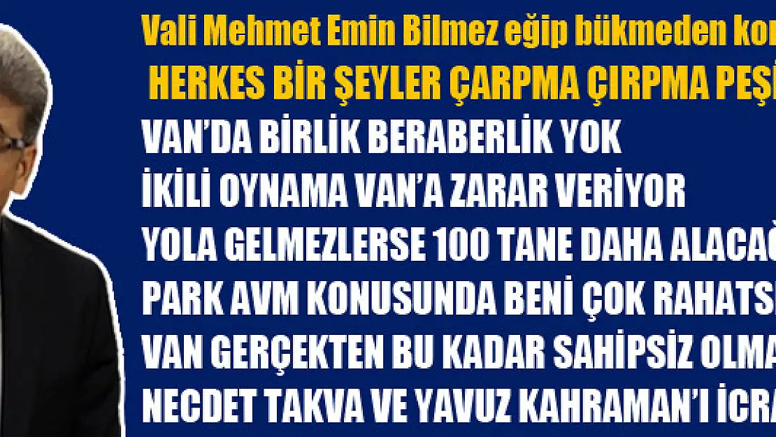 Vali Mehmet Emin Bilmez eğip bükmeden konuştu Herkes bir şeyler çarpma çırpma peşinde!