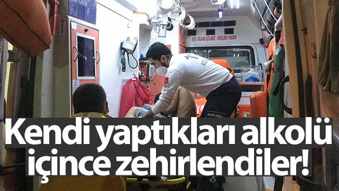 Kendi yaptıkları  alkolü içince zehirlendiler